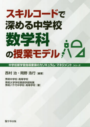 スキルコードで深める中学校数学科の授業モデル[本/雑誌] (中学校新学習指導要領のカリキュラム・マネジメントシリーズ) / 西村治/編著 岡野浩行/編著 秀明中学校/著 秀明高等学校/著 秀明大学学校教師学部附属秀明八千代中学校/著 秀明大学学校教師学部附属秀明八千代高等
