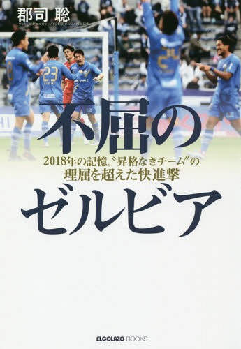 不屈のゼルビア 2018年の記憶。“昇格なきチーム”の理屈を超えた快進撃[本/雑誌] (ELGOLAZO) / 郡司聡/著