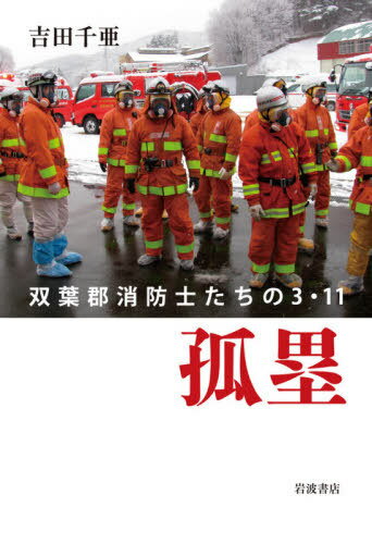 孤塁 双葉郡消防士たちの3・11[本/雑誌] / 吉田千亜/著