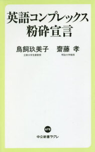 英語コンプレックス粉砕宣言[本/雑誌] (中公新書ラクレ) / 鳥飼玖美子/著 齋藤孝/著