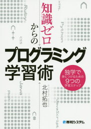 知識ゼロからのプログラミング学習術 独学で身につけるための9つの学習ステップ[本/雑誌] / 北村拓也/著