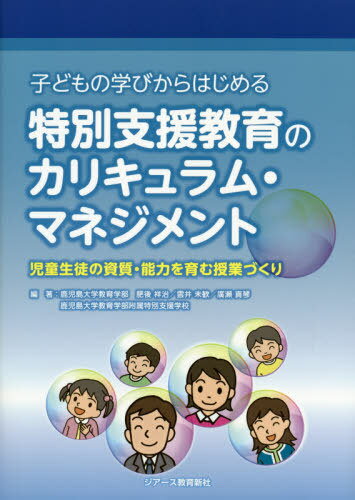 子どもの学びからはじめる特別支援教育のカリキュラム・マネジメント 児童生徒の資質・能力を育む授業づくり[本/雑誌] / 肥後祥治/編著 雲井未歓/編著 廣瀬真琴/編著 鹿児島大学教育学部附属特別支援学校/編著