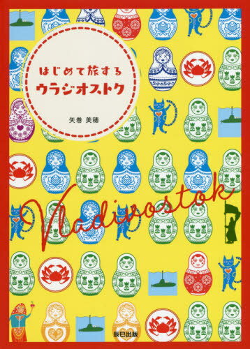 はじめて旅するウラジオストク[本/雑誌] / 矢巻美穂/著