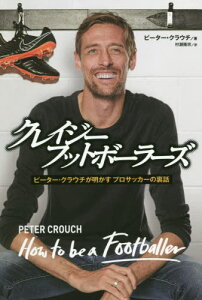 クレイジーフットボーラーズ ピーター・クラウチが明かすプロサッカーの裏話 / 原タイトル:How to be a Footballer[本/雑誌] / ピーター・クラウチ/著 村瀬隆宗/訳