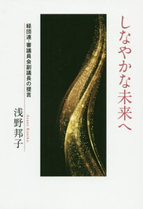 しなやかな未来へ 経団連・審議員会副議長[本/雑誌] / 浅野邦子/著