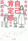 お母さんの自己肯定感を高める本[本/雑誌] / 松村亜里/著