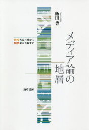 メディア論の地層 1970大阪万博から2020東京五輪まで[本/雑誌] / 飯田豊/著