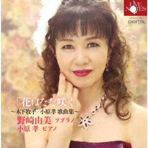 「花はただ咲く」～木下牧子/小原孝 歌曲集～[CD] / 野崎由美 (ソプラノ)、小原孝 (ピアノ)