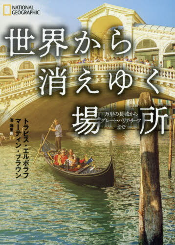 世界から消えゆく場所 万里の長城からグレート・バリア・リーフまで / 原タイトル:Atlas of Vanishing Places[本/雑誌] (NATIONAL) / トラビス・エルボラフ/著 マーティン・ブラウン/著 湊麻里/訳