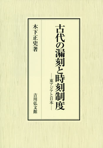 古代の漏刻と時刻制度 東アジアと日本[本/雑誌] / 木下正史/著