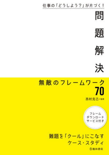 問題解決無敵のフレームワーク70 仕事の「どうしよう?」が片づく! 難題を「クール」にこなすケース・ス..