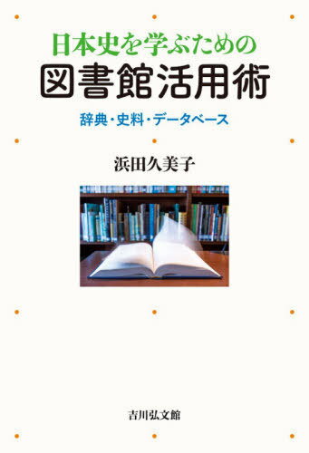 日本史を学ぶための図書館活用術 辞典・史料・データベース[本/雑誌] / 浜田久美子/著