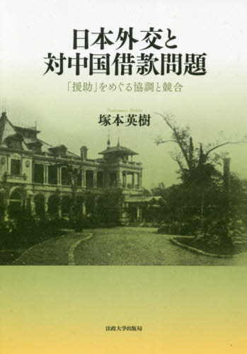 日本外交と対中国借款問題 「援助」をめぐる協調と競合[本/雑誌] / 塚本英樹/著
