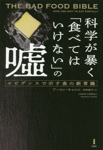 科学が暴く「食べてはいけない」の嘘 エビデンスで示す食の新常識 / 原タイトル:The Bad Food Bible[本/雑誌] / アーロン・キャロル/著 寺町朋子/訳