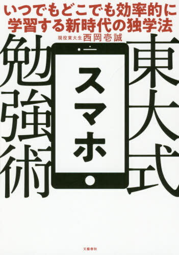 東大式スマホ勉強術 いつでもどこでも効率的に学習する新時代の独学法[本/雑誌] / 西岡壱誠/著