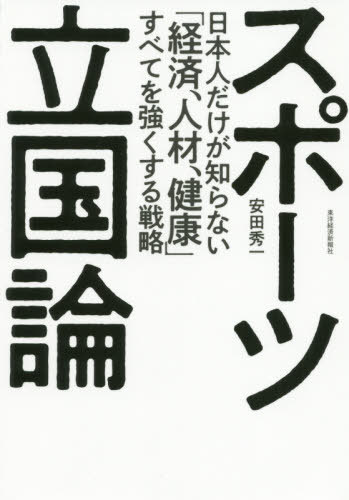 スポーツ立国論 日本人だけが知らない「経済、人材、健康」すべてを強くする戦略[本/雑誌] / 安田秀一/著