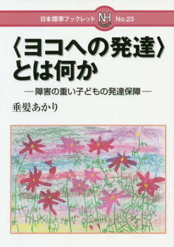 ヨコへの発達 とは何か 障害の重い子どもの発達保障[本/雑誌] 日本標準ブックレット / 垂髪あかり/著