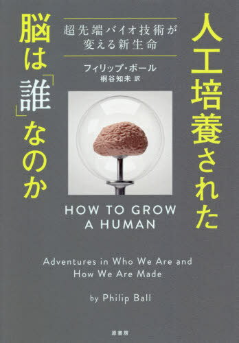 人工培養された脳は「誰」なのか 超先端バイオ技術が変える新生命 / 原タイトル:HOW TO GROW A HUMAN[本/雑誌] / フィリップ・ボール/著 桐谷知未/訳