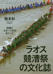 ラオス競漕祭の文化誌 伝統とスポーツ化を[本/雑誌] / 橋本彩/著