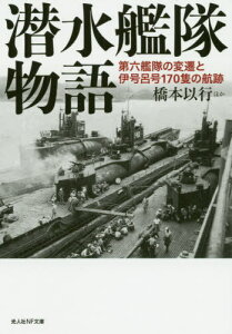 潜水艦隊物語 第六艦隊の変遷と伊号呂号170隻の航跡[本/雑誌] (光人社NF文庫) / 橋本以行/ほか著