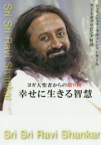 幸せに生きる智慧 ヨガ大聖者からの贈り物[本/雑誌] / シュリ・シュリ・ラヴィ・シャンカール/著 アートオブリビング財団/著