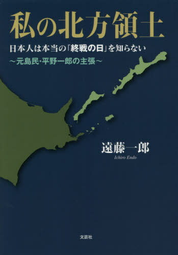 私の北方領土 日本人は本当の「終戦の日」[本/雑誌] / 遠藤一郎/著