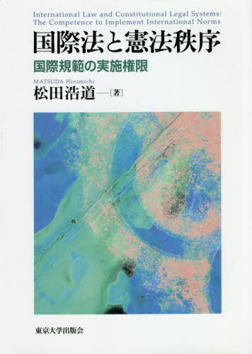 国際法と憲法秩序 国際規範の実施権限[本/雑誌] / 松田浩道/著