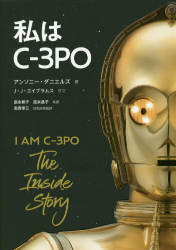 私はC-3PO / 原タイトル:I AM C-3PO[本/雑誌] / アンソニー・ダニエルズ/著 富永和子/訳 富永晶子/訳 高貴準三/日本語版監修