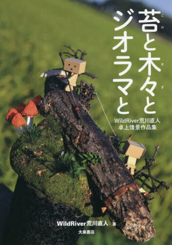 苔と木々とジオラマと WildRiver荒川直人卓上情景作品集[本/雑誌] / WildRiver荒川直人/著