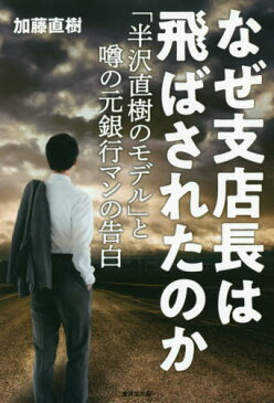 なぜ支店長は飛ばされたのか 「半沢直樹のモデル」と噂の元銀行マンの告白[本/雑誌] / 加藤直樹/著