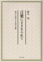 言葉にささえられて (政治に対峙する文学の世界)[本/雑誌] / 廣木寧/著