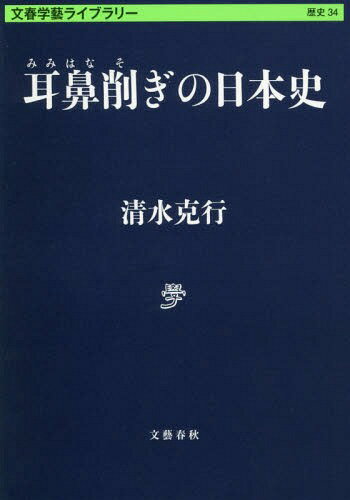 耳鼻削ぎの日本史[本/雑誌] (文春学藝ライブラリー 歴史 34) / 清水克行/著