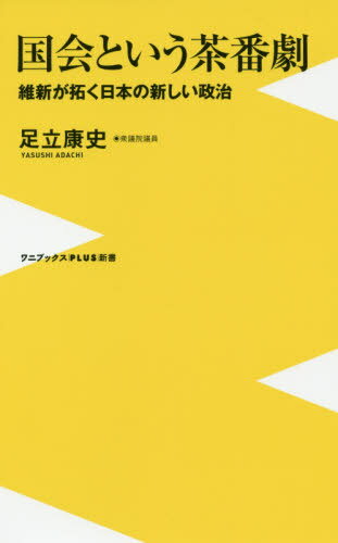 国会という茶番劇 維新が拓く日本の新しい政治[本/雑誌] (ワニブックスPLUS新書) / 足立康史/著