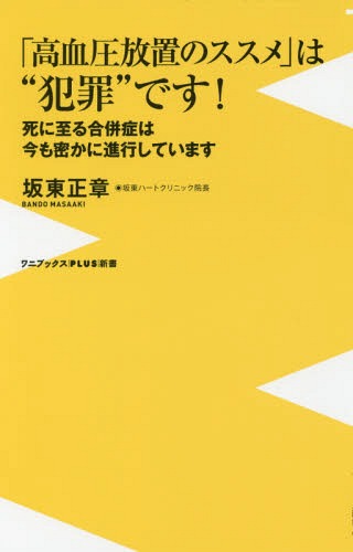 [書籍のゆうメール同梱は2冊まで]/「高血圧放置のススメ」は“犯罪”です! 死に至る合併症は今も密かに進行しています[本/雑誌] (ワニブックス|PLUS|新書) / 坂東正章/著