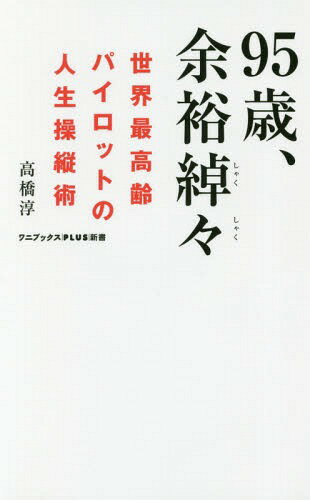 95歳、余裕綽々 世界最高齢パイロットの人生操縦術[本/雑誌] (ワニブックスPLUS新書) / 高橋淳/著