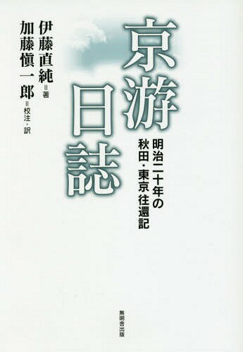 京游日誌 明治20年の秋田・東京往還記[本/雑誌] / 伊藤直純/著 加藤愼一郎/校注・訳