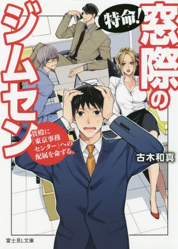 特命!窓際のジムセン 貴殿に「東京事務センター」への配属を命ずる。[本/雑誌] (富士見L文庫) / 古木和真/〔著〕