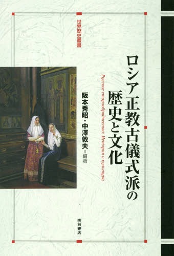 ロシア正教古儀式派の歴史と文化[本/雑誌] (世界歴史叢書) / 阪本秀昭/編著 中澤敦夫/編著