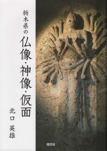 栃木県の仏像・神像・仮面[本/雑誌] / 北口英雄/著