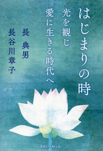 はじまりの時 光を観じ愛に生きる時代へ[本/雑誌] / 長典男/著 長谷川章子/著