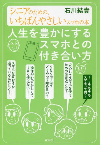 人生を豊かにするスマホとの付き合い方 シニアのための、いちばんやさしいスマホの本[本/雑誌] / 石川結貴/著