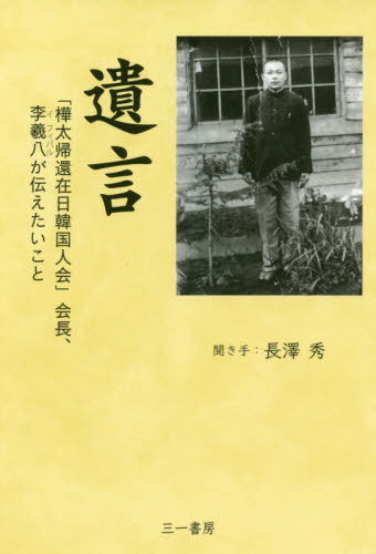 遺 言 (「樺太帰還在日韓国人会」会長、李羲八が伝えたいこと)[本/雑誌] / 李羲八/〔述〕 長澤秀/聞き手