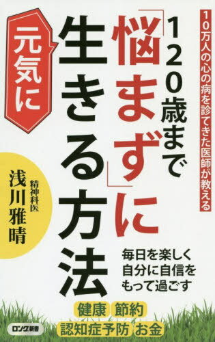 120歳まで「悩まず」に元気に生きる方法 10万人の心の病を診てきた医師が教える 本/雑誌 (ロング新書) / 浅川雅晴/著