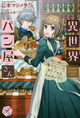 異世界パン屋さん 騎士様に魔法のパンを食べさせるお仕事です!?[本/雑誌] (fairy) / 江本マシメサ/著