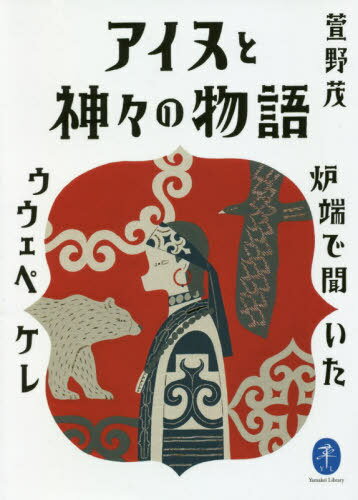 アイヌと神々の物語 炉端で聞いたウウェペケレ[本/雑誌] (ヤマケイ文庫) / 萱野茂/著