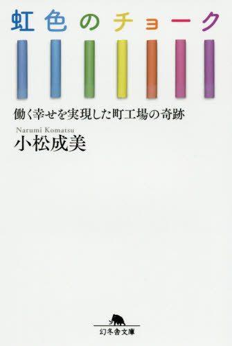 虹色のチョーク 働く幸せを実現した町工場[本/雑誌] (幻冬舎文庫) / 小松成美