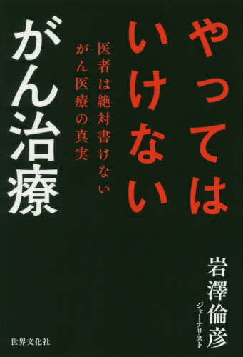 やってはいけないがん治療 医者は絶対書けないがん医療の真実[本/雑誌] / 岩澤倫彦/著