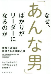 なぜ、「あんな男」ばかりがリーダーになるのか 傲慢と過信が評価される組織心理 / 原タイトル:Why Do So Many Incompetent Men Become Leaders?[本/雑誌] / トマス・チャモロ=プリミュジック/著 藤井留美/訳