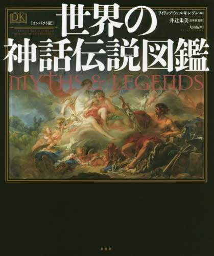 世界の神話伝説図鑑 コンパクト版 / 原タイトル:Myths and Legends[本/雑誌] / フィリップ・ウィルキンソン/編 井辻朱美/日本版監修 大山晶/訳