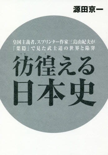 彷徨える日本史 皇国主義者、スプリンター作家三島由紀夫が『葉隠』で見た武士道の世界と陥穽[本/雑誌]..